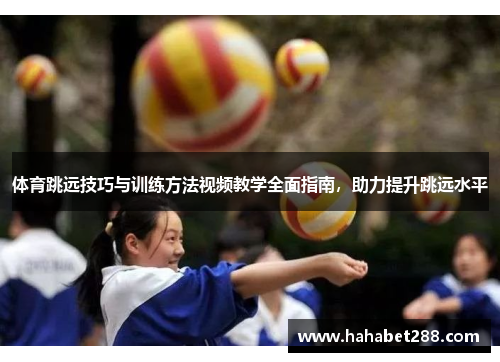 体育跳远技巧与训练方法视频教学全面指南，助力提升跳远水平