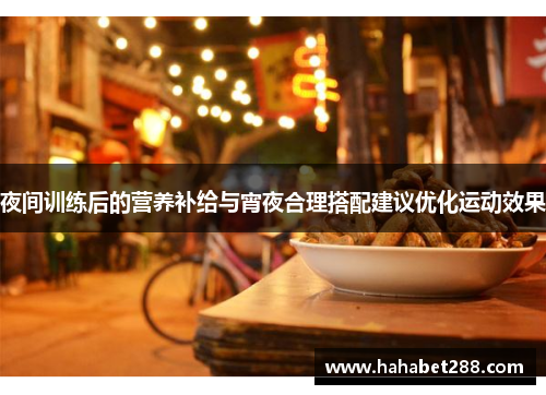 夜间训练后的营养补给与宵夜合理搭配建议优化运动效果